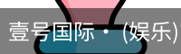 壹号国际· (娱乐)官方网站